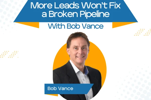 more leads won't fix a broken pipeline with Bob Vance more leads won't fix a broken pipeline with Bob Vance